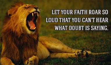 'Let your faith roar so loud that you can't hear what doubt is saying!'